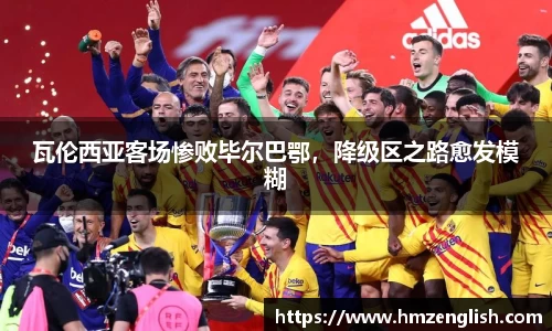 瓦伦西亚客场惨败毕尔巴鄂，降级区之路愈发模糊