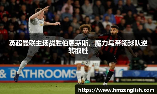 英超曼联主场战胜伯恩茅斯，魔力鸟带领球队逆转取胜