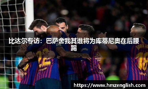 比达尔专访：巴萨舍我其谁将为库蒂尼奥在后腰踢
