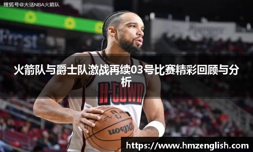 火箭队与爵士队激战再续03号比赛精彩回顾与分析