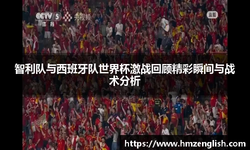 智利队与西班牙队世界杯激战回顾精彩瞬间与战术分析