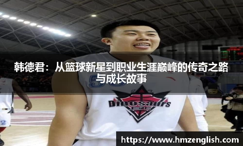 韩德君：从篮球新星到职业生涯巅峰的传奇之路与成长故事