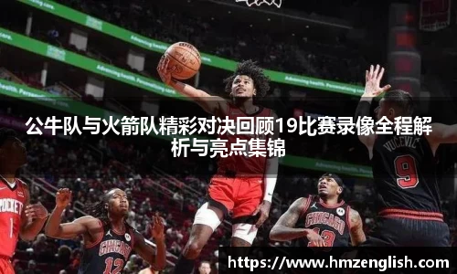 公牛队与火箭队精彩对决回顾19比赛录像全程解析与亮点集锦