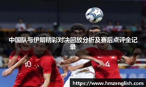 中国队与伊朗精彩对决回放分析及赛后点评全记录