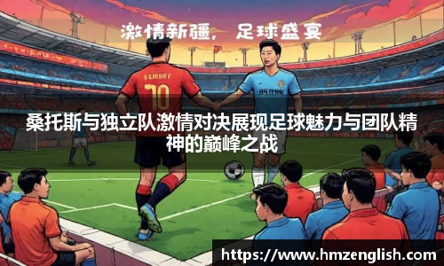 桑托斯与独立队激情对决展现足球魅力与团队精神的巅峰之战