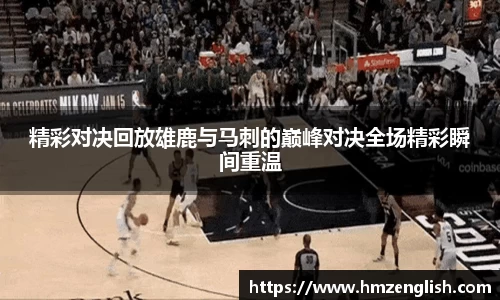 精彩对决回放雄鹿与马刺的巅峰对决全场精彩瞬间重温