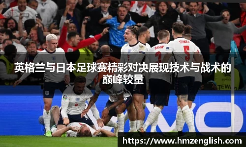 英格兰与日本足球赛精彩对决展现技术与战术的巅峰较量
