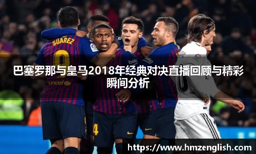 巴塞罗那与皇马2018年经典对决直播回顾与精彩瞬间分析