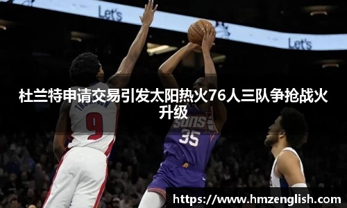 杜兰特申请交易引发太阳热火76人三队争抢战火升级